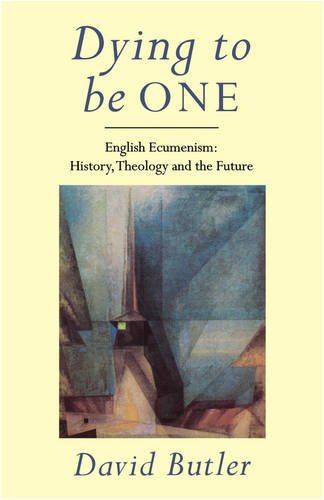 Dying to Be One: English Ecumenism: History, Theology and Future