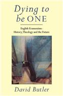 Dying to Be One: English Ecumenism: History, Theology and Future