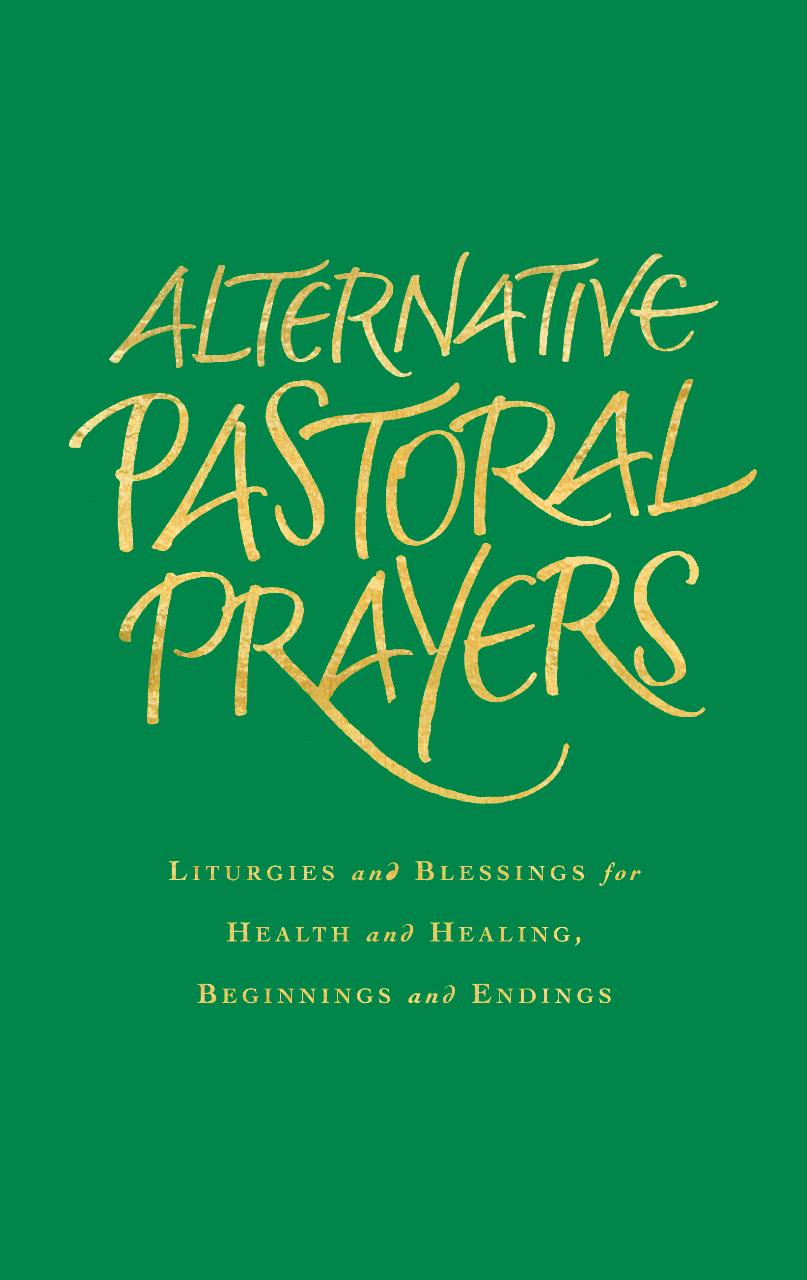 Alternative Pastoral Prayers: Liturgies and Blessings for Health and Healing, Beginnings and Endings