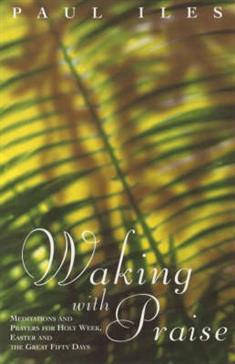Waking with Praise: Meditations and Prayers for Holy Week, Easter and the Great 50 Days