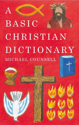 Basic Christian Dictionary: An A-Z of Beliefs, Practices and Teachings